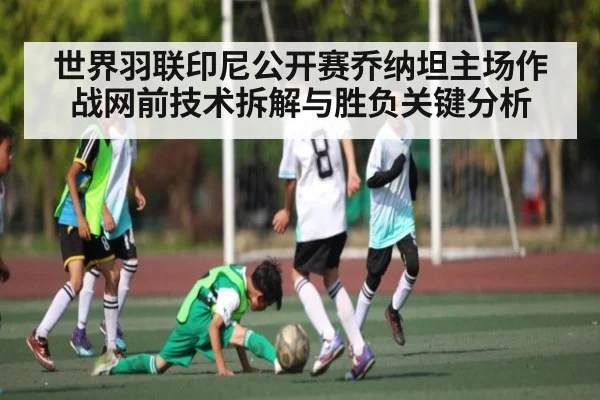 世界羽联印尼公开赛乔纳坦主场作战网前技术拆解与胜负关键分析
