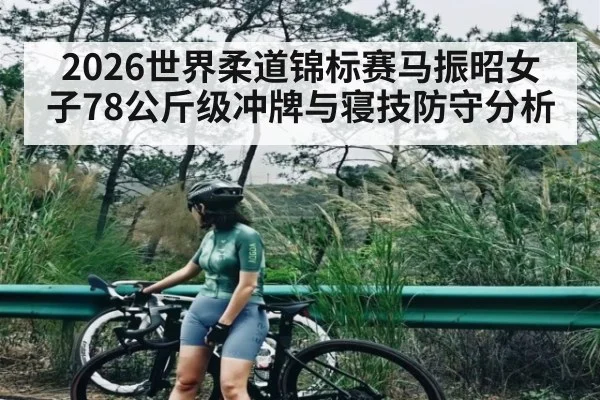 2026世界柔道锦标赛马振昭女子78公斤级冲牌与寝技防守分析
